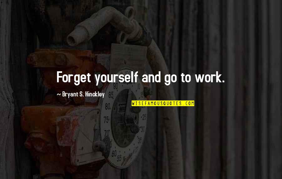 Diminuir Imagem Quotes By Bryant S. Hinckley: Forget yourself and go to work.