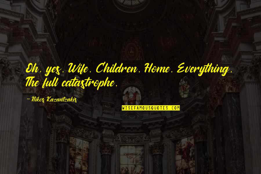 Diminuir Imagem Quotes By Nikos Kazantzakis: Oh, yes. Wife. Children. Home. Everything. The full