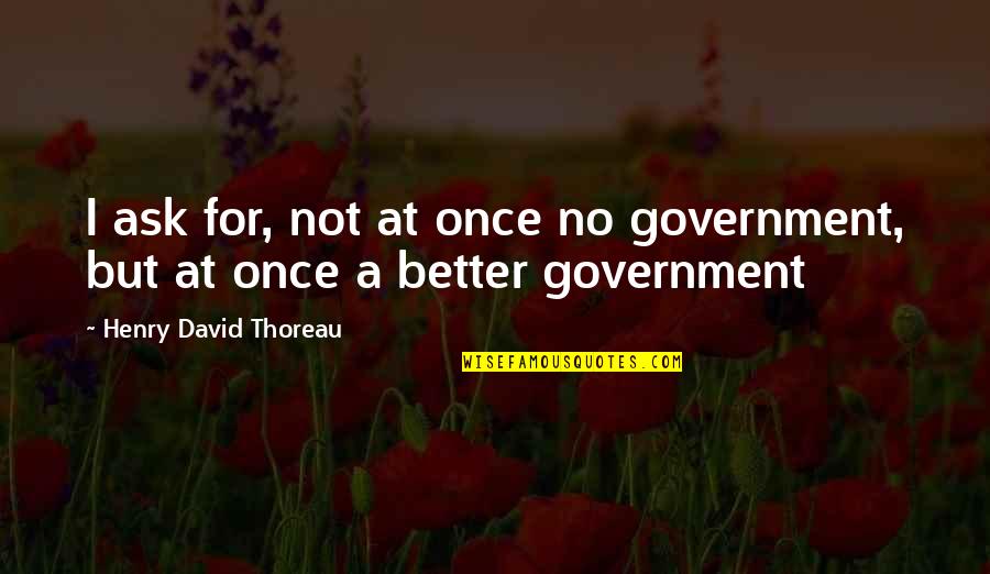 Dimitriy Stuz Quotes By Henry David Thoreau: I ask for, not at once no government,
