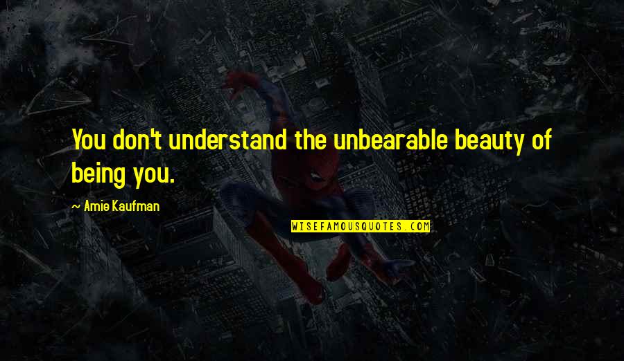 Dinamikom Quotes By Amie Kaufman: You don't understand the unbearable beauty of being