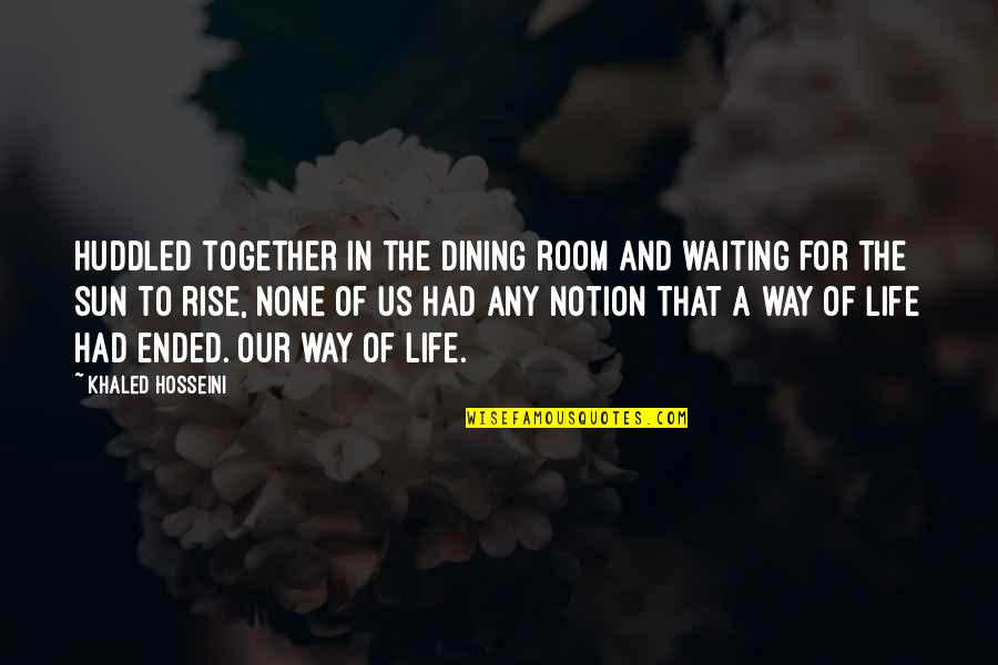 Dining Together Quotes By Khaled Hosseini: Huddled together in the dining room and waiting