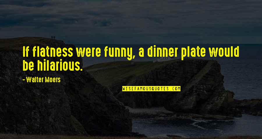 Dinner Plate Quotes By Walter Moers: If flatness were funny, a dinner plate would