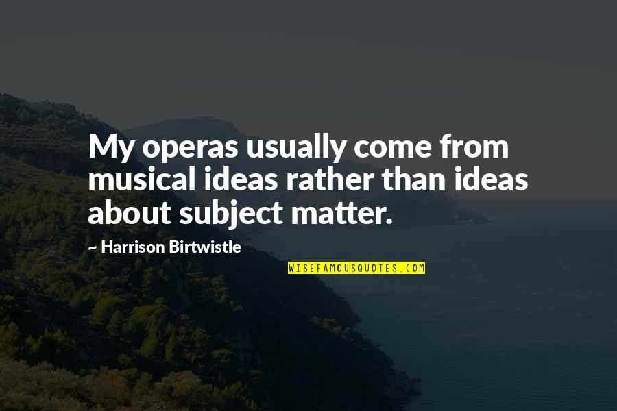 Dinowitz Bloomfield Quotes By Harrison Birtwistle: My operas usually come from musical ideas rather