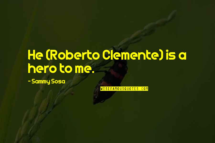 Diondra Dixon Quotes By Sammy Sosa: He (Roberto Clemente) is a hero to me.