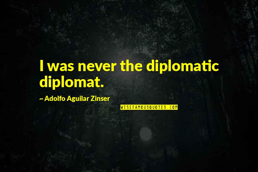 Diplomat Quotes By Adolfo Aguilar Zinser: I was never the diplomatic diplomat.