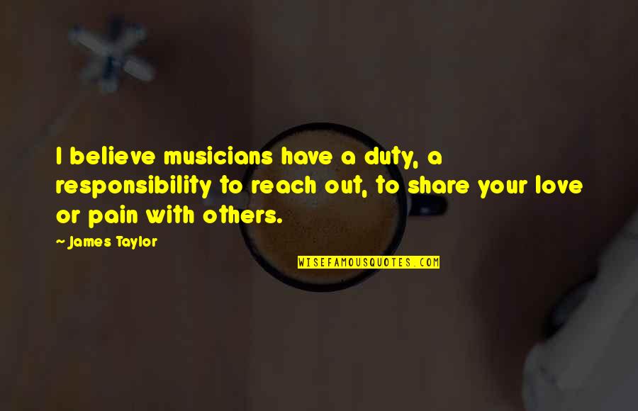 Dipti Pandey Quotes By James Taylor: I believe musicians have a duty, a responsibility