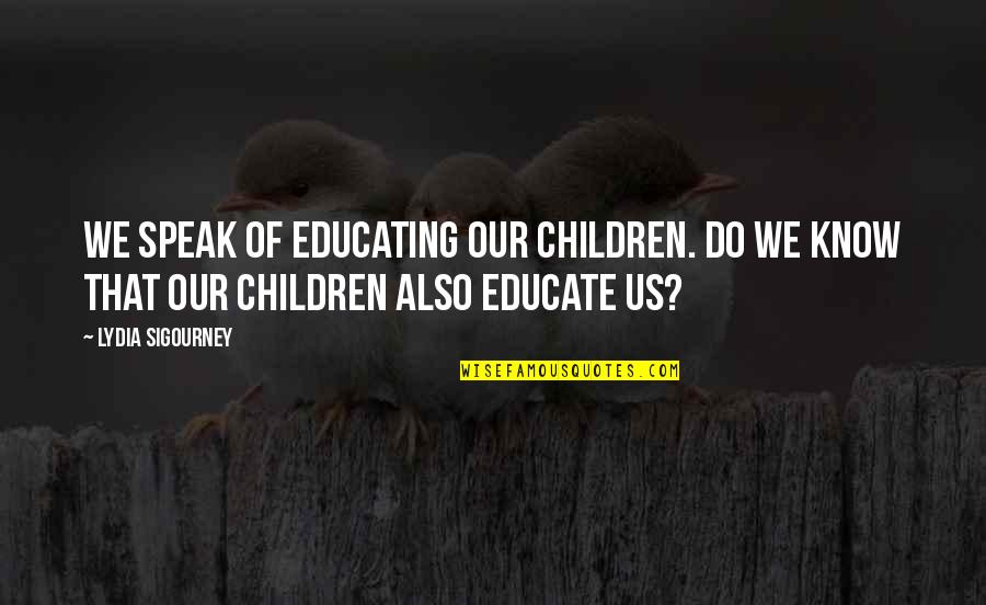 Dir En Grey Lyric Quotes By Lydia Sigourney: We speak of educating our children. Do we