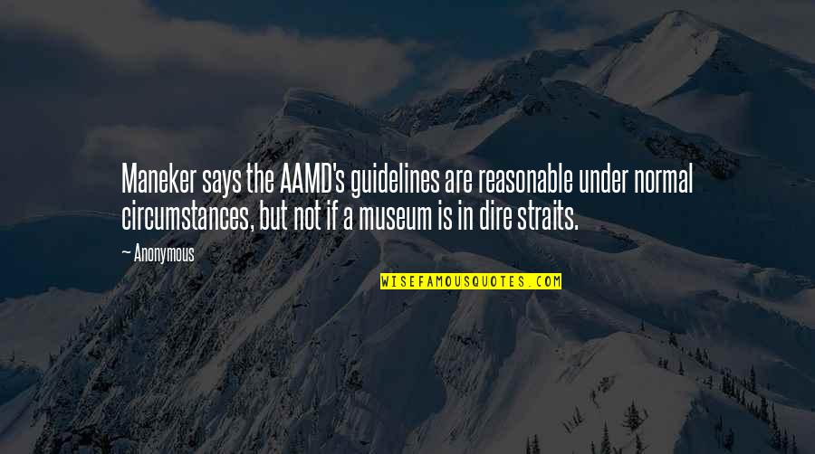 Dire Circumstances Quotes By Anonymous: Maneker says the AAMD's guidelines are reasonable under