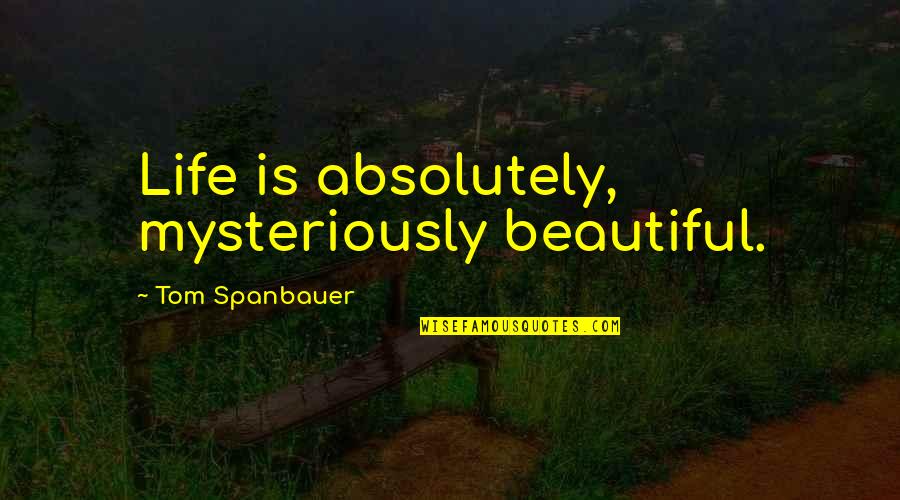 Directionlessness Synonym Quotes By Tom Spanbauer: Life is absolutely, mysteriously beautiful.