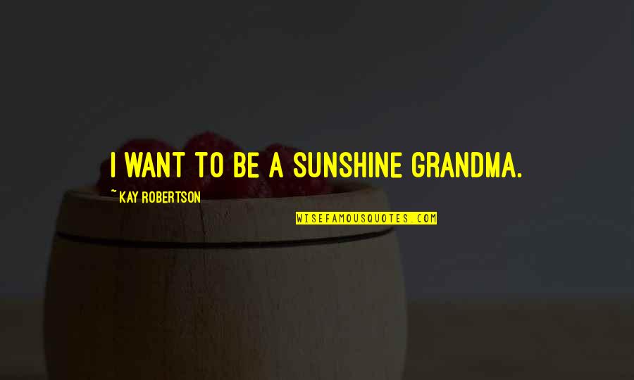 Dirges Synonym Quotes By Kay Robertson: I want to be a sunshine grandma.