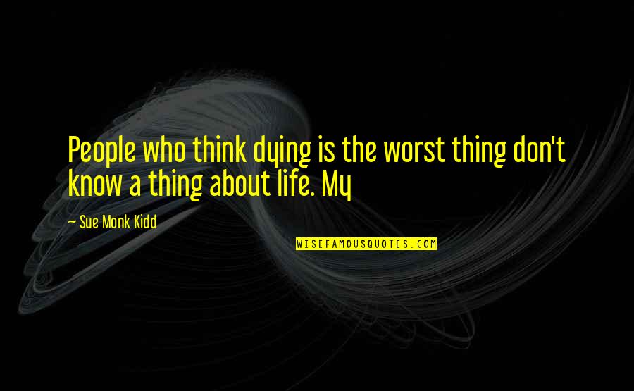 Dirigente En Quotes By Sue Monk Kidd: People who think dying is the worst thing