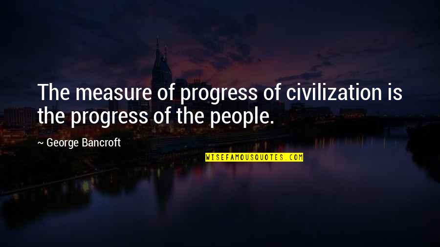 Dirty Mother In Law Quotes By George Bancroft: The measure of progress of civilization is the