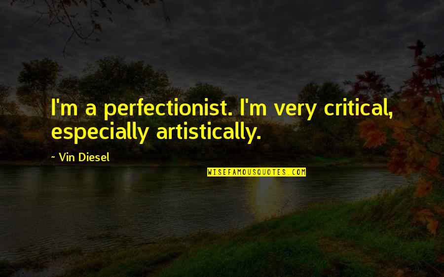 Disassemble Quotes By Vin Diesel: I'm a perfectionist. I'm very critical, especially artistically.