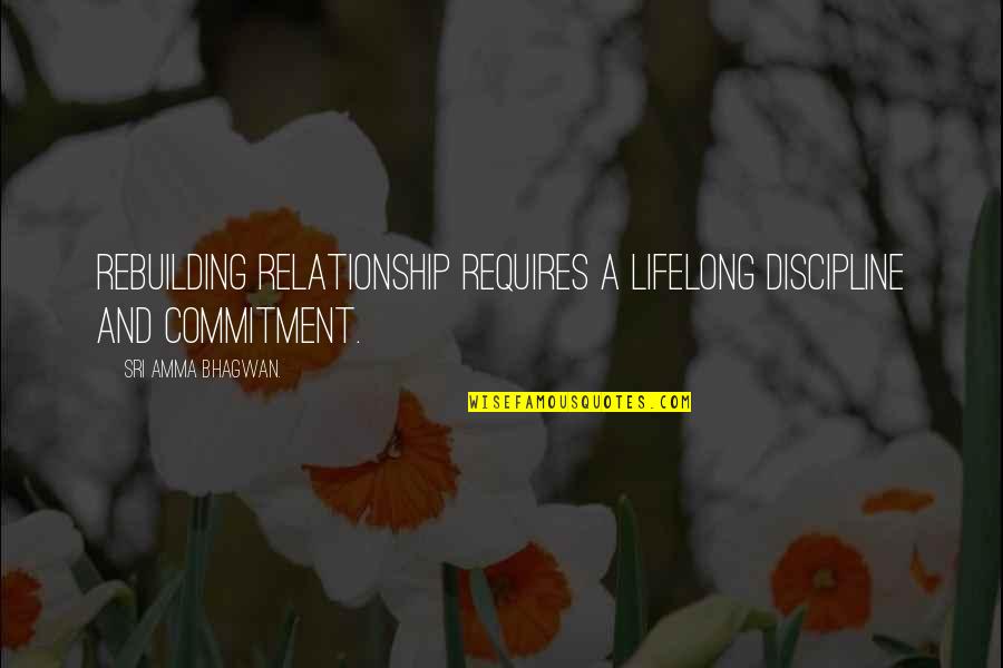 Discipline Without Relationship Quotes By Sri Amma Bhagwan.: Rebuilding relationship requires a lifelong discipline and commitment.