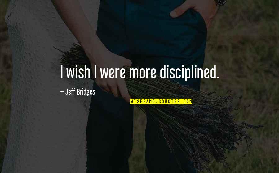 Disciplined Quotes By Jeff Bridges: I wish I were more disciplined.