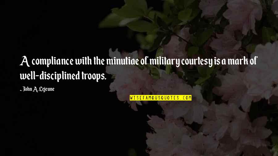 Disciplined Quotes By John A. Lejeune: A compliance with the minutiae of military courtesy