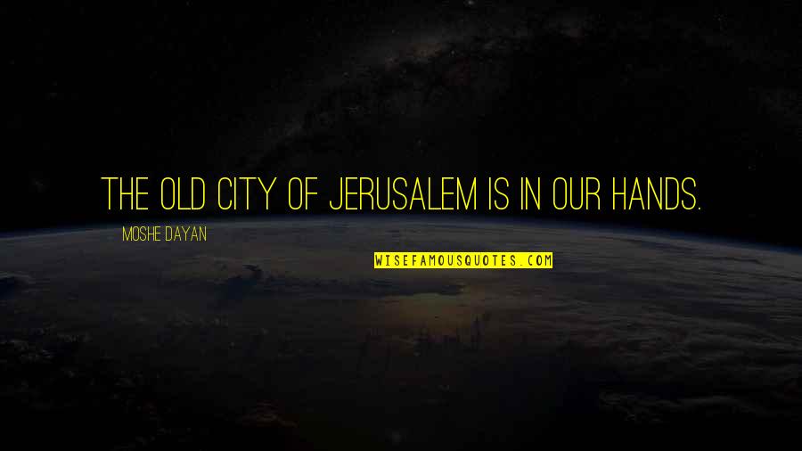 Discmans Anos Quotes By Moshe Dayan: The Old City of Jerusalem is in our