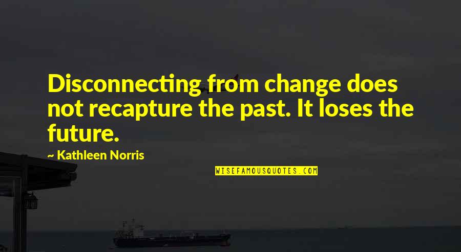 Disconnecting Quotes By Kathleen Norris: Disconnecting from change does not recapture the past.