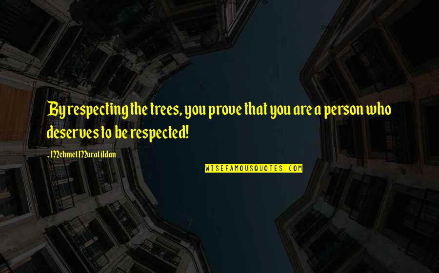 Disconsolate Def Quotes By Mehmet Murat Ildan: By respecting the trees, you prove that you