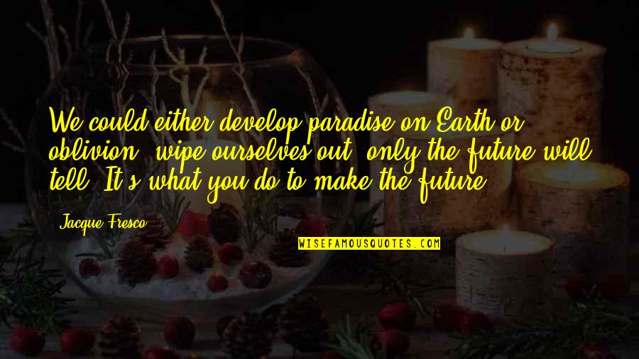 Discontinu Quotes By Jacque Fresco: We could either develop paradise on Earth or