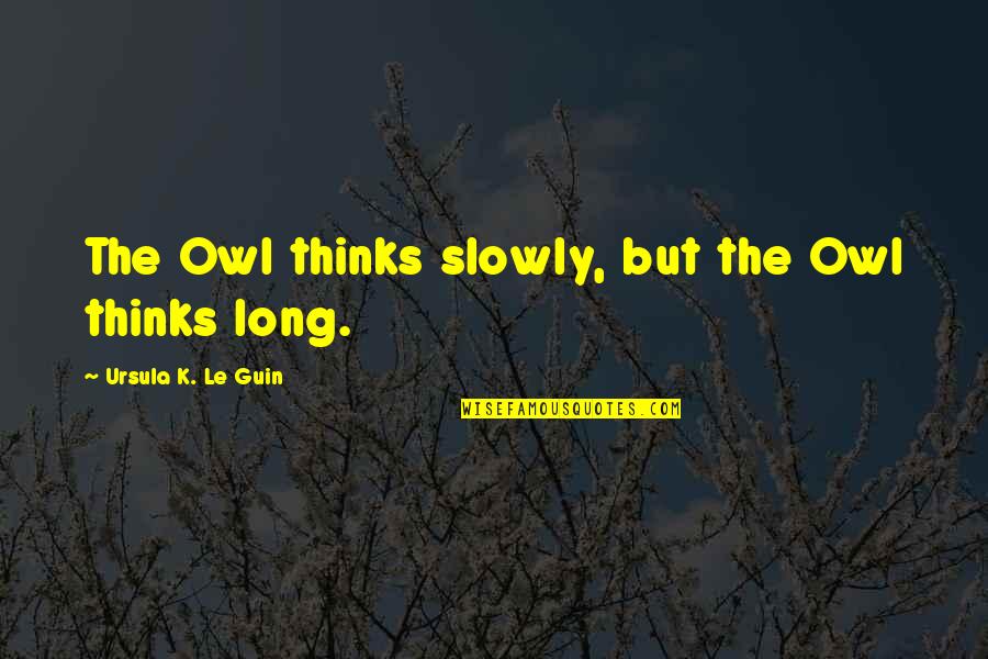 Discontinu Quotes By Ursula K. Le Guin: The Owl thinks slowly, but the Owl thinks