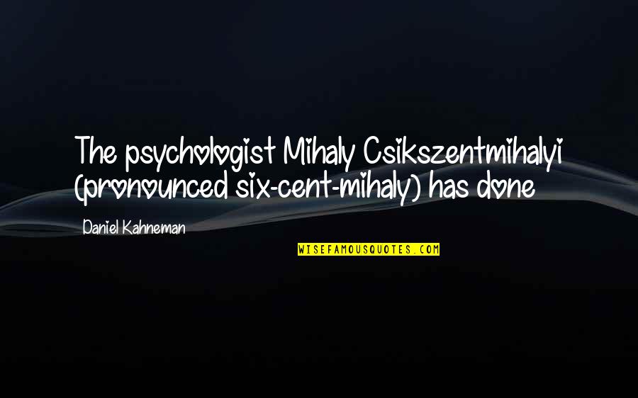 Discorso Diretto Quotes By Daniel Kahneman: The psychologist Mihaly Csikszentmihalyi (pronounced six-cent-mihaly) has done