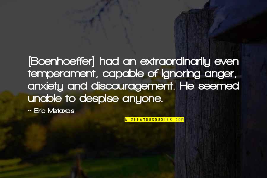 Discouragement Quotes By Eric Metaxas: [Boenhoeffer] had an extraordinarily even temperament, capable of