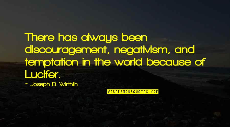 Discouragement Quotes By Joseph B. Wirthlin: There has always been discouragement, negativism, and temptation