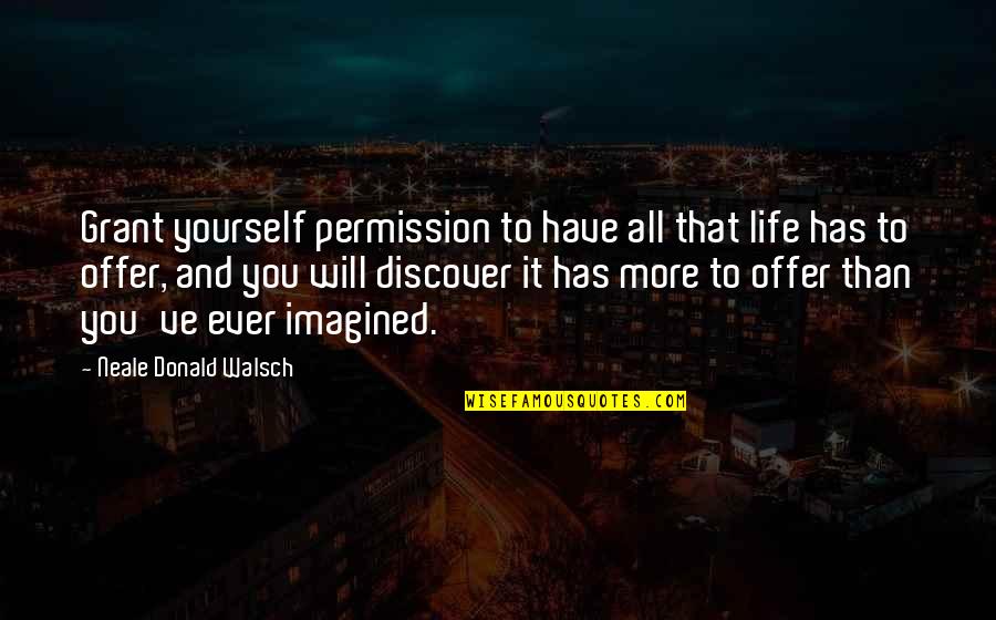 Discover Life Quotes By Neale Donald Walsch: Grant yourself permission to have all that life