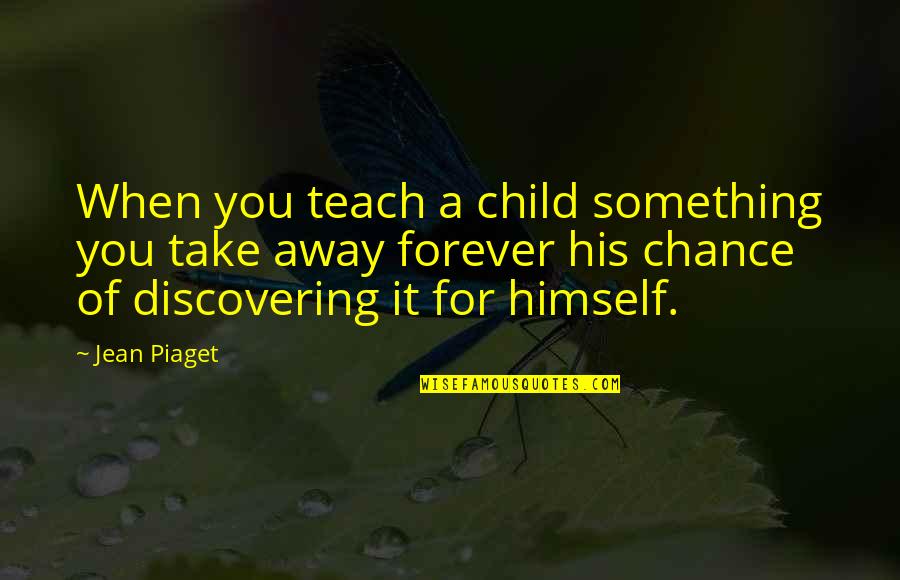 Discovering Something Quotes By Jean Piaget: When you teach a child something you take