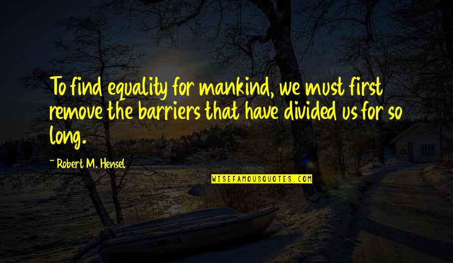 Discovers No Mercies Quotes By Robert M. Hensel: To find equality for mankind, we must first