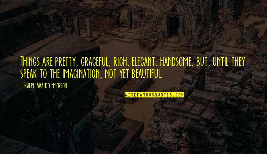 Discriminations Quotes By Ralph Waldo Emerson: Things are pretty, graceful, rich, elegant, handsome, but,