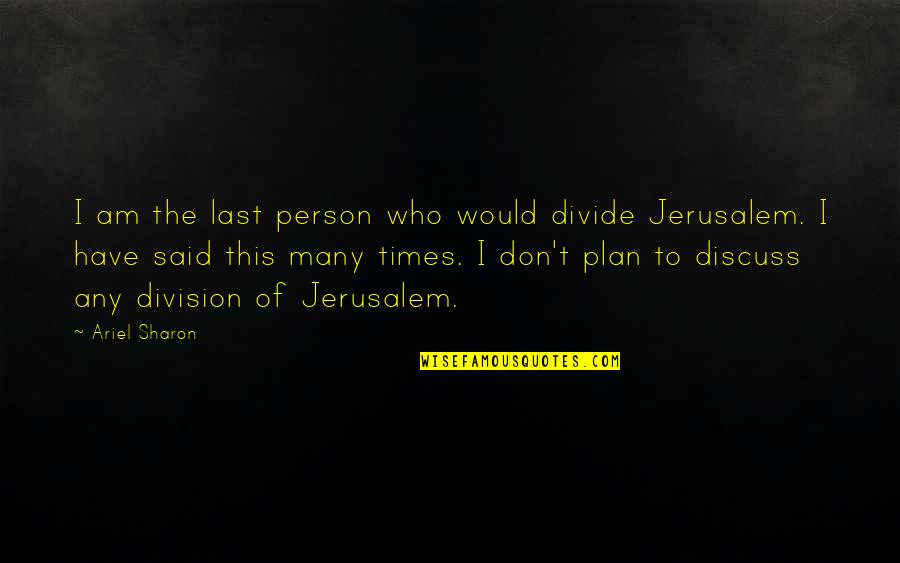 Discuss Quotes By Ariel Sharon: I am the last person who would divide