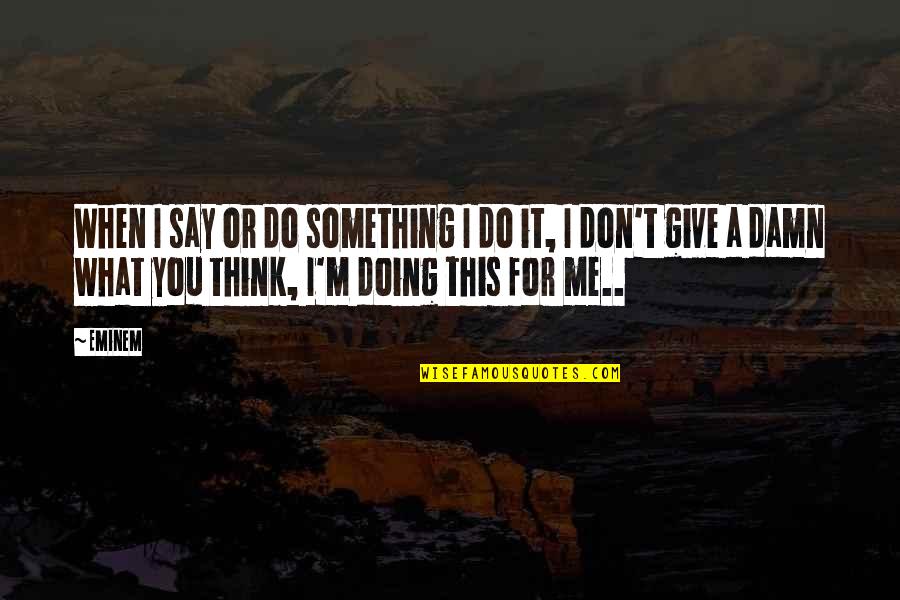 Disease Pain Quotes By Eminem: When I say or do something I do