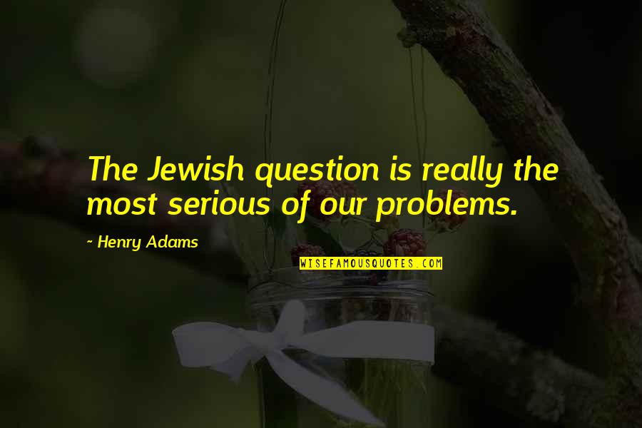 Disfraces Halloween Quotes By Henry Adams: The Jewish question is really the most serious