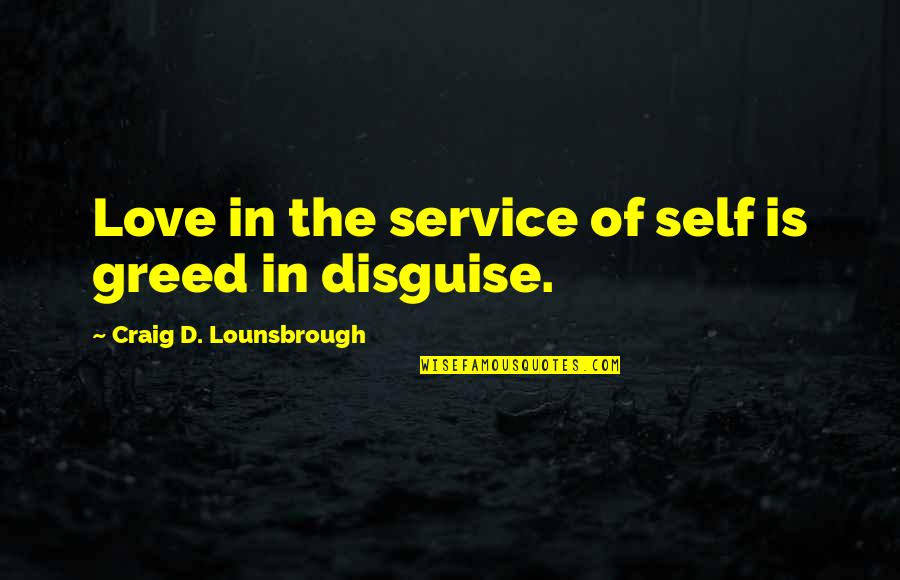 Disguise Love Quotes By Craig D. Lounsbrough: Love in the service of self is greed