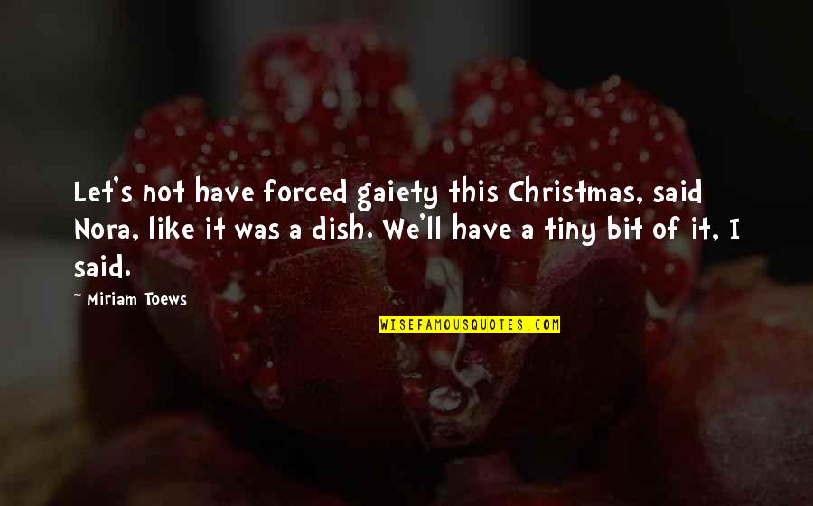 Dish Out Quotes By Miriam Toews: Let's not have forced gaiety this Christmas, said