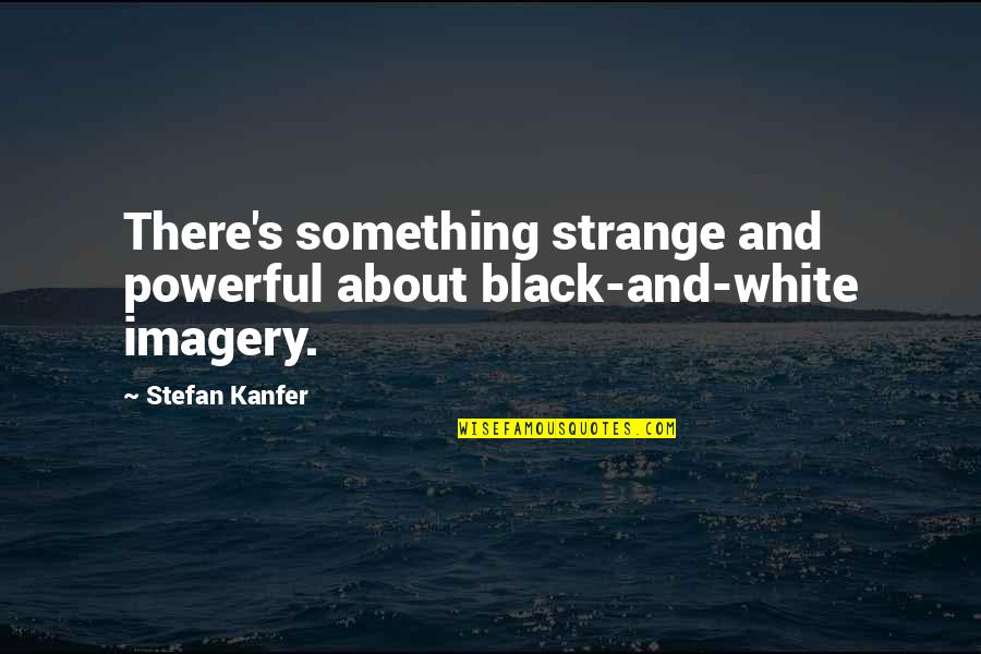 Disimulado Quotes By Stefan Kanfer: There's something strange and powerful about black-and-white imagery.