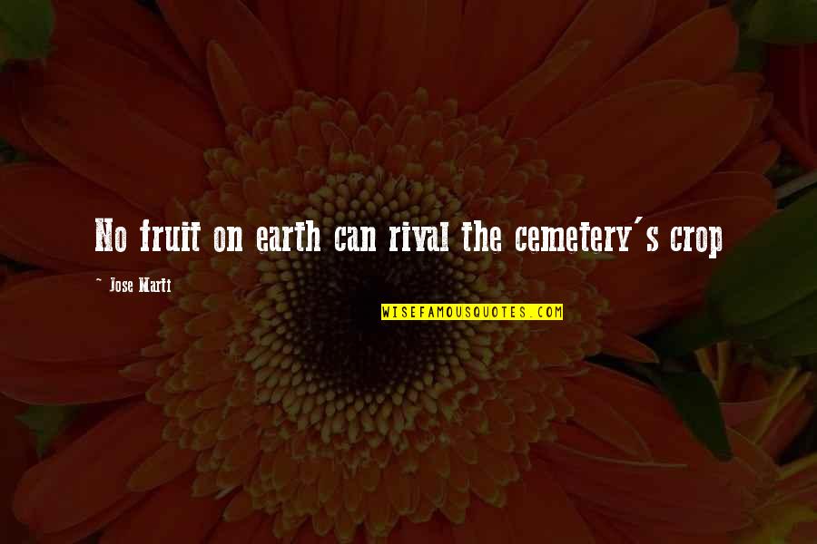 Disintermediate Quotes By Jose Marti: No fruit on earth can rival the cemetery's