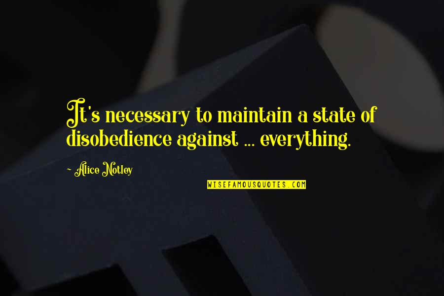 Disobedience's Quotes By Alice Notley: It's necessary to maintain a state of disobedience