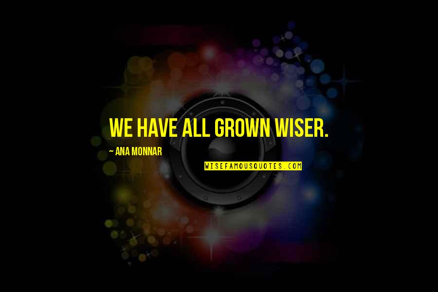 Disobediently Synonym Quotes By Ana Monnar: We have all grown wiser.