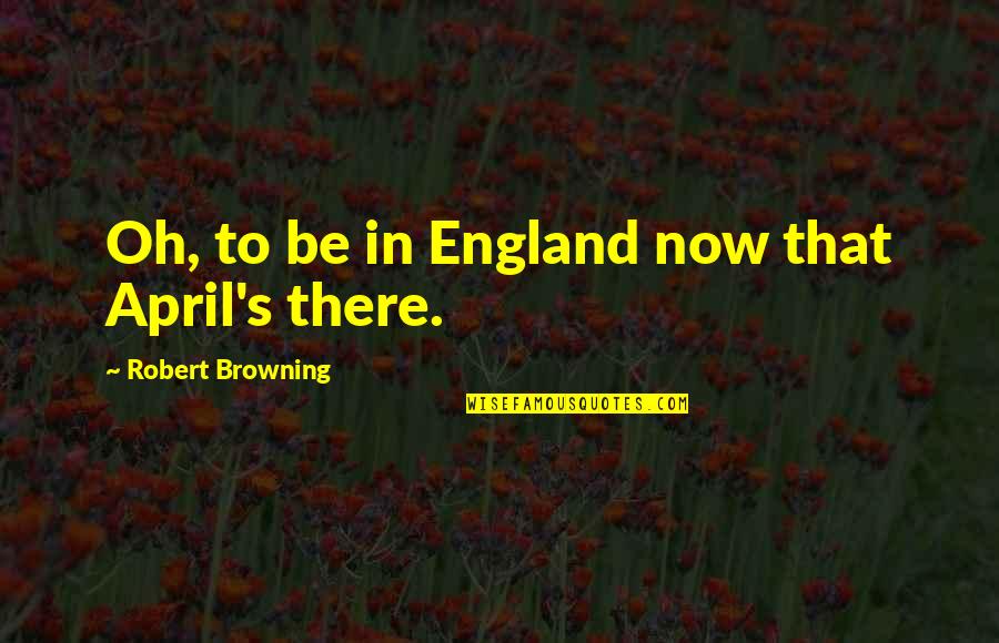 Dispenza Joe Quotes By Robert Browning: Oh, to be in England now that April's