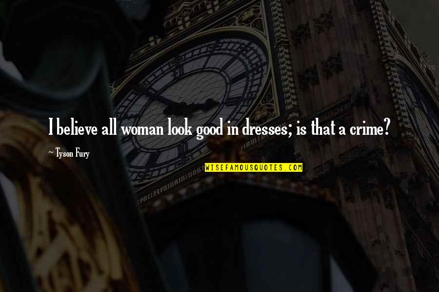 Dispositions Examples Quotes By Tyson Fury: I believe all woman look good in dresses;