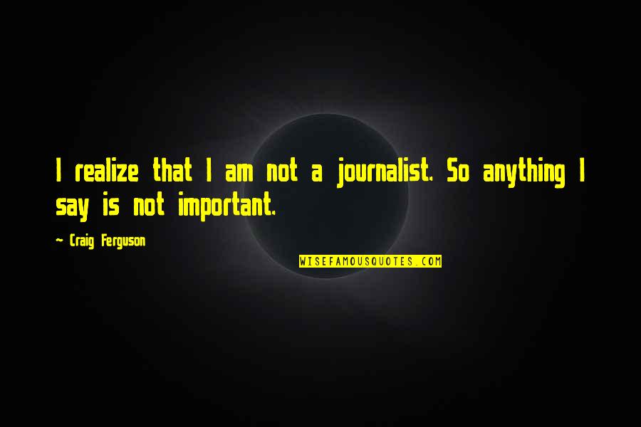 Dissociative Disorders Quotes By Craig Ferguson: I realize that I am not a journalist.