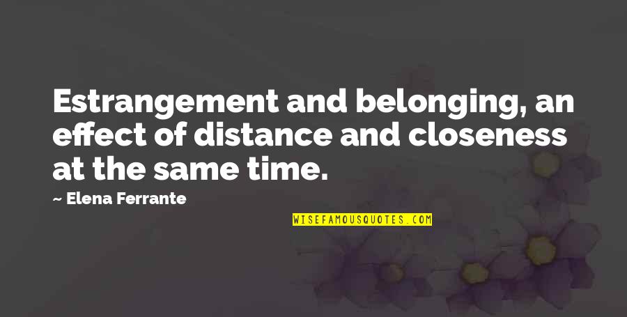 Distance And Closeness Quotes By Elena Ferrante: Estrangement and belonging, an effect of distance and