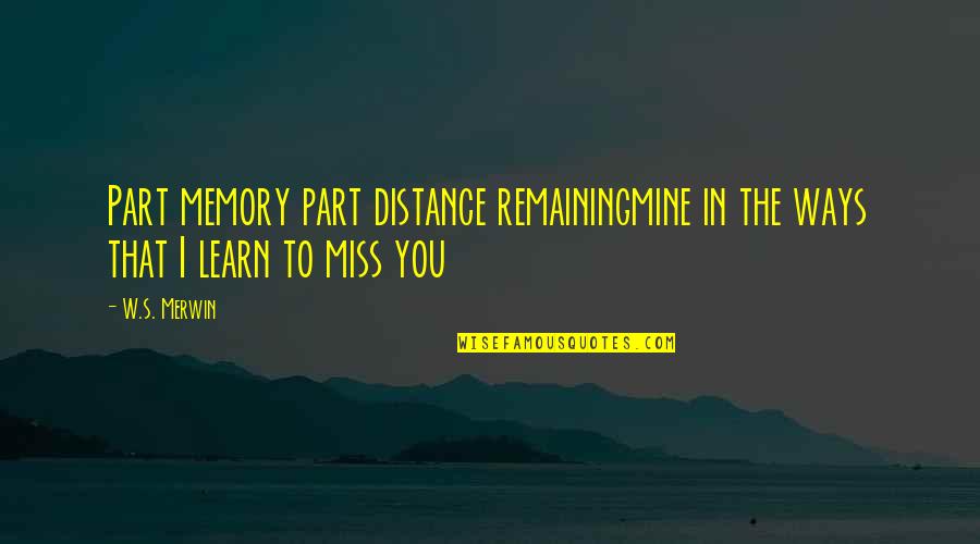 Distance In Love Quotes By W.S. Merwin: Part memory part distance remainingmine in the ways