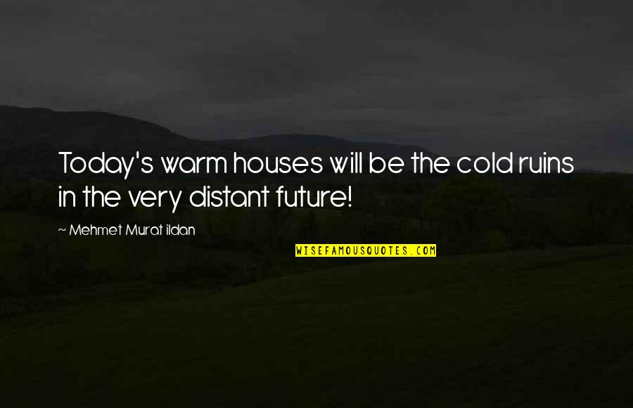 Distant Future Quotes By Mehmet Murat Ildan: Today's warm houses will be the cold ruins