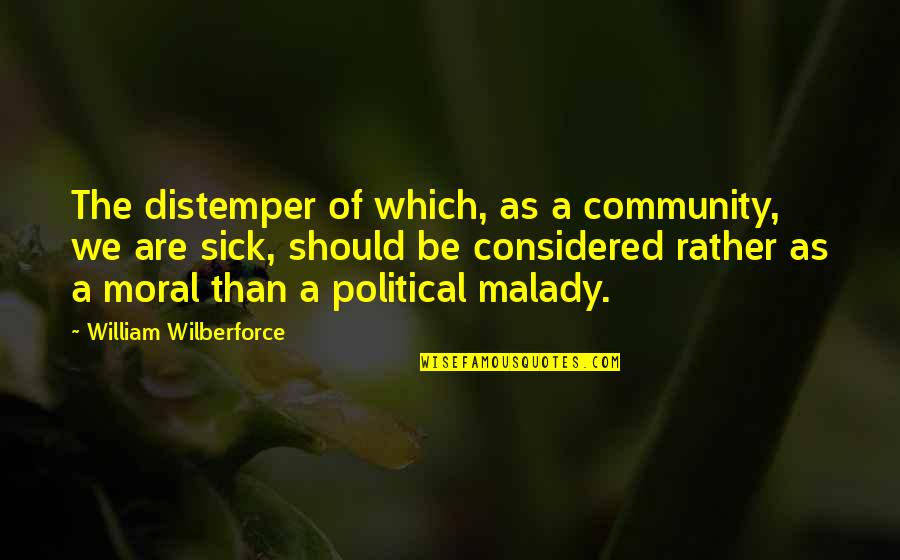 Distemper's Quotes By William Wilberforce: The distemper of which, as a community, we