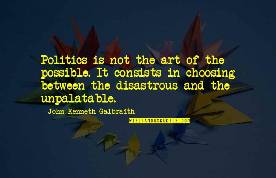 Distinguishing Features Quotes By John Kenneth Galbraith: Politics is not the art of the possible.