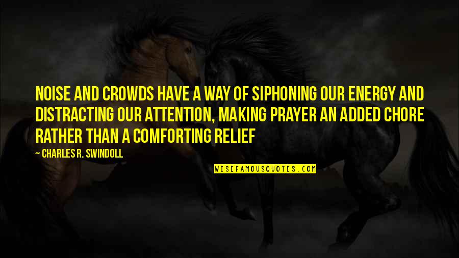 Distracting Quotes By Charles R. Swindoll: Noise and crowds have a way of siphoning